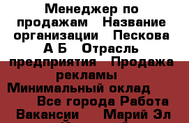 Менеджер по продажам › Название организации ­ Пескова А.Б › Отрасль предприятия ­ Продажа рекламы › Минимальный оклад ­ 35 000 - Все города Работа » Вакансии   . Марий Эл респ.,Йошкар-Ола г.